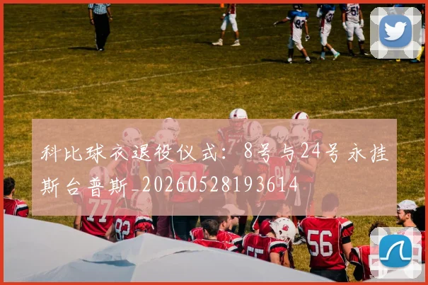 科比球衣退役仪式：8号与24号永挂斯台普斯_20260528193614
