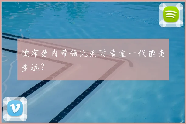 德布劳内带领比利时黄金一代能走多远?