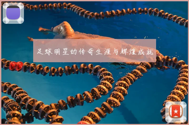 足球明星的传奇生涯与辉煌成就