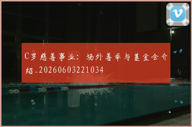 C罗慈善事业:场外善举与基金会介绍_20260603221034