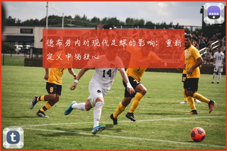 德布劳内对现代足球的影响:重新定义中场核心