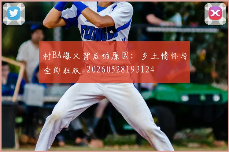 村BA爆火背后的原因：乡土情怀与全民狂欢_20260528193124