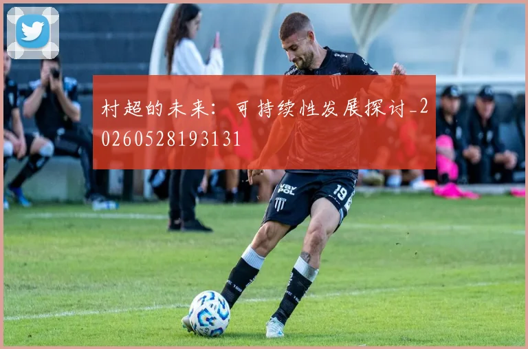 村超的未来:可持续性发展探讨_20260528193131
