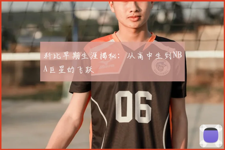 科比早期生涯揭秘：从高中生到NBA巨星的飞跃