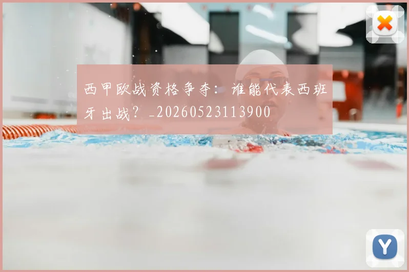西甲欧战资格争夺：谁能代表西班牙出战？_20260523113900