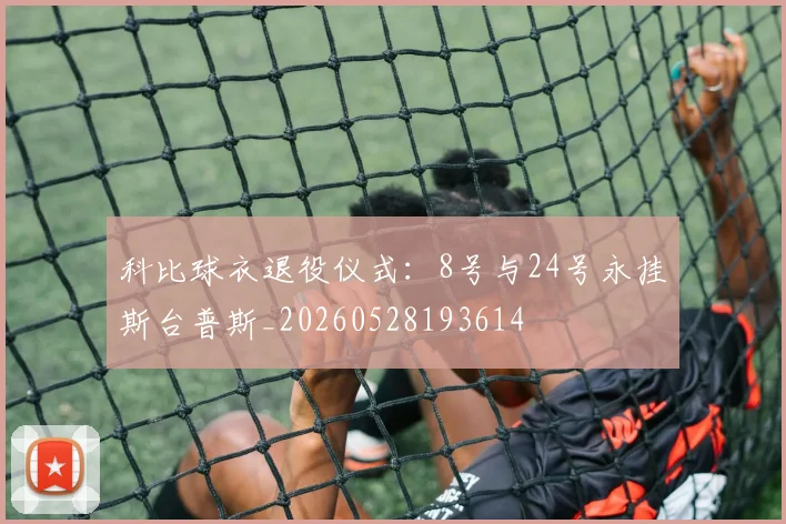 科比球衣退役仪式：8号与24号永挂斯台普斯_20260528193614
