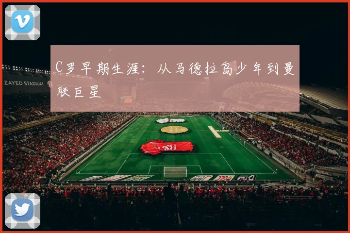C罗早期生涯:从马德拉岛少年到曼联巨星