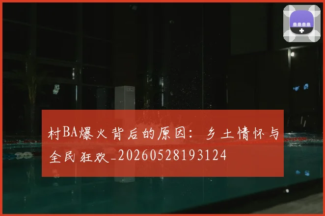 村BA爆火背后的原因：乡土情怀与全民狂欢_20260528193124