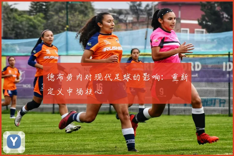 德布劳内对现代足球的影响:重新定义中场核心