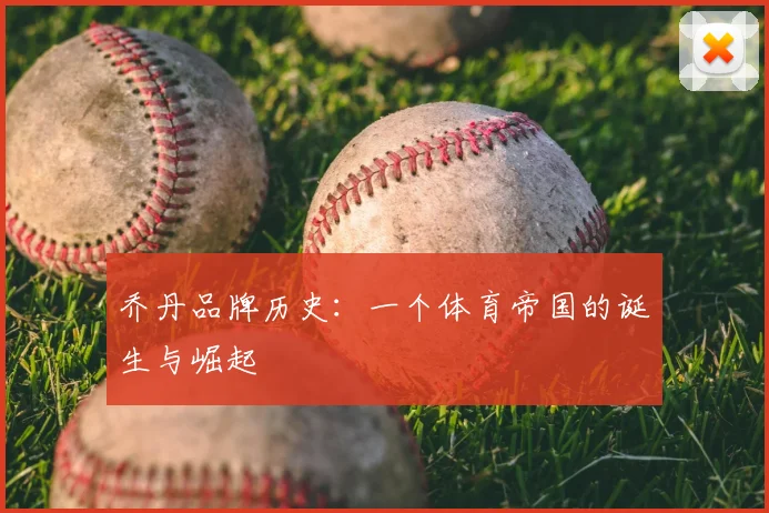 乔丹品牌历史：一个体育帝国的诞生与崛起