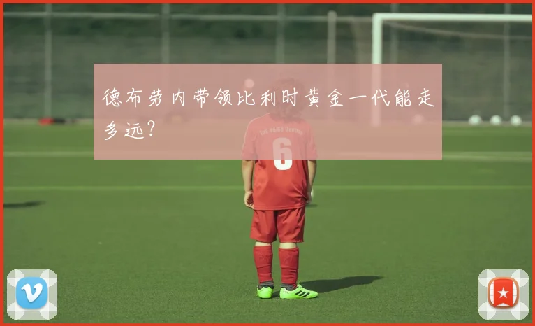 德布劳内带领比利时黄金一代能走多远?